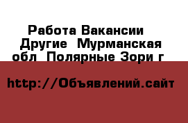 Работа Вакансии - Другие. Мурманская обл.,Полярные Зори г.